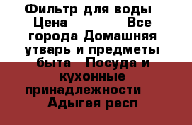 Фильтр для воды › Цена ­ 24 900 - Все города Домашняя утварь и предметы быта » Посуда и кухонные принадлежности   . Адыгея респ.